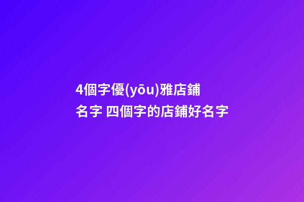 4個字優(yōu)雅店鋪名字 四個字的店鋪好名字-第1張-店鋪起名-玄機(jī)派
